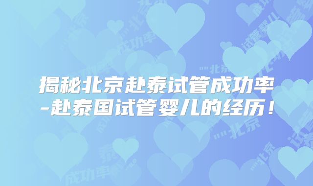 揭秘北京赴泰试管成功率-赴泰国试管婴儿的经历！