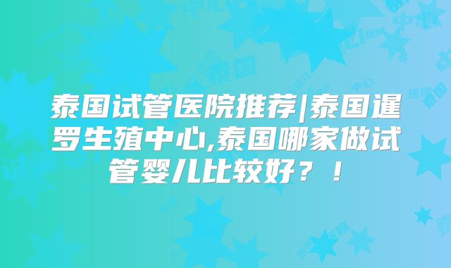 泰国试管医院推荐|泰国暹罗生殖中心,泰国哪家做试管婴儿比较好？！