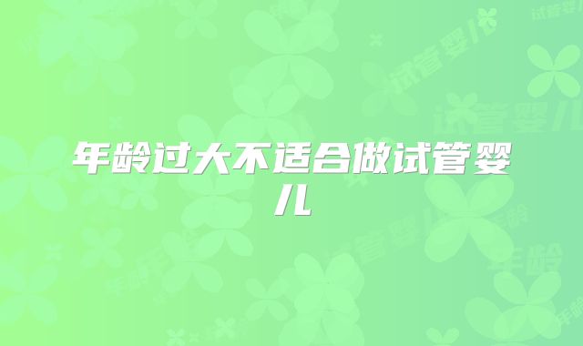 年龄过大不适合做试管婴儿