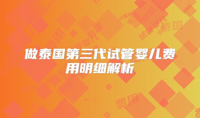 做泰国第三代试管婴儿费用明细解析