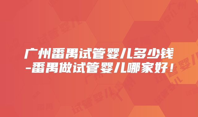 广州番禺试管婴儿多少钱-番禺做试管婴儿哪家好!