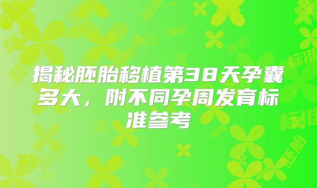 揭秘胚胎移植第38天孕囊多大，附不同孕周发育标准参考