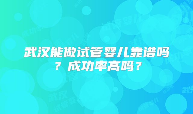 武汉能做试管婴儿靠谱吗?成功率高吗?