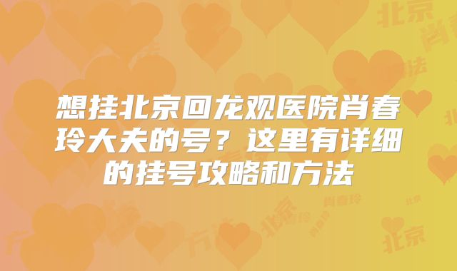 想挂北京回龙观医院肖春玲大夫的号？这里有详细的挂号攻略和方法