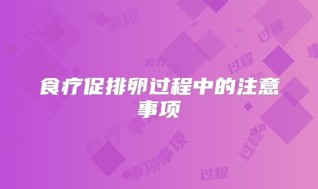 食疗促排卵过程中的注意事项