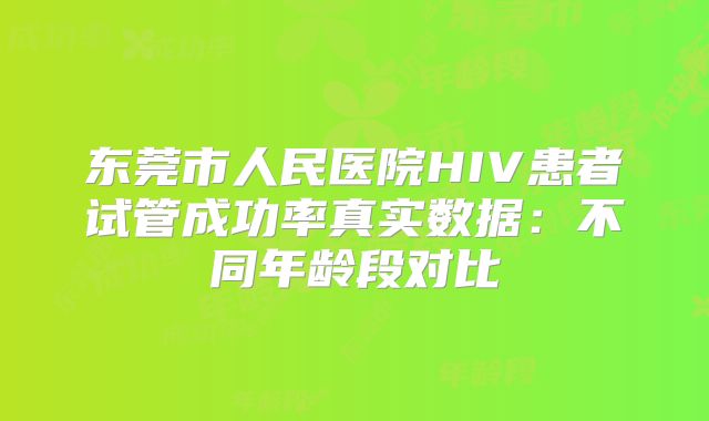 东莞市人民医院HIV患者试管成功率真实数据：不同年龄段对比