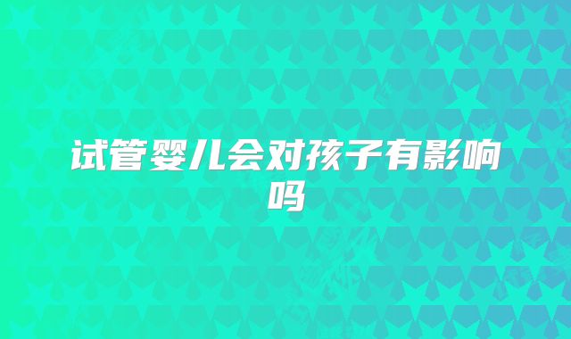 试管婴儿会对孩子有影响吗