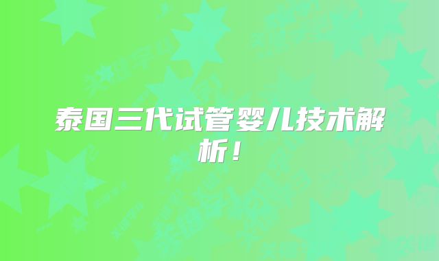 泰国三代试管婴儿技术解析！