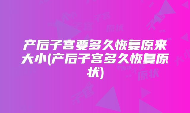 产后子宫要多久恢复原来大小(产后子宫多久恢复原状)