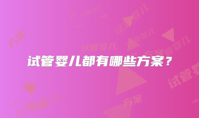试管婴儿都有哪些方案？