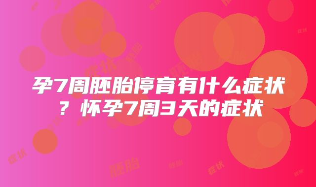 孕7周胚胎停育有什么症状？怀孕7周3天的症状