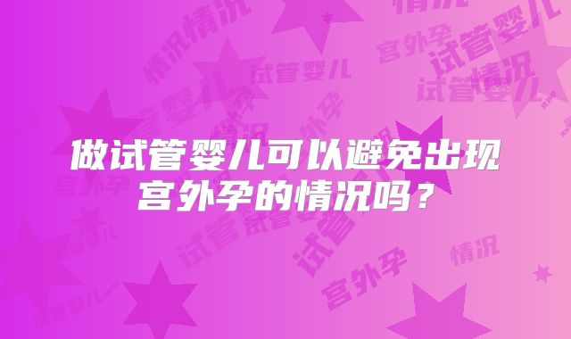 做试管婴儿可以避免出现宫外孕的情况吗？