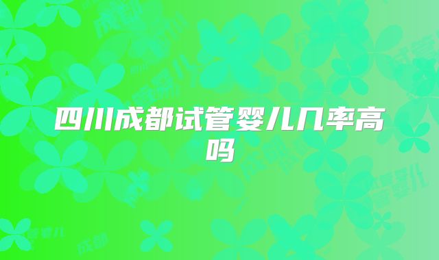 四川成都试管婴儿几率高吗
