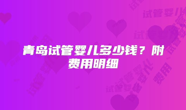青岛试管婴儿多少钱？附费用明细