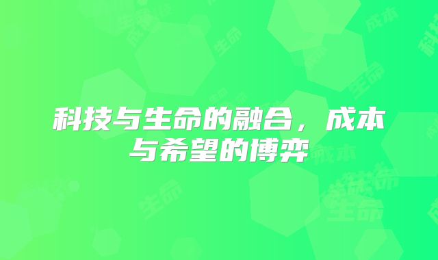 科技与生命的融合，成本与希望的博弈