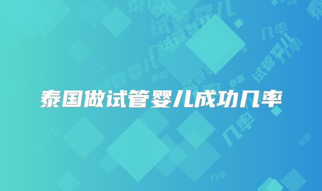 泰国做试管婴儿成功几率