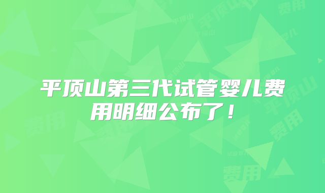 平顶山第三代试管婴儿费用明细公布了！