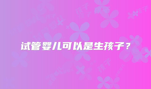 试管婴儿可以是生孩子？