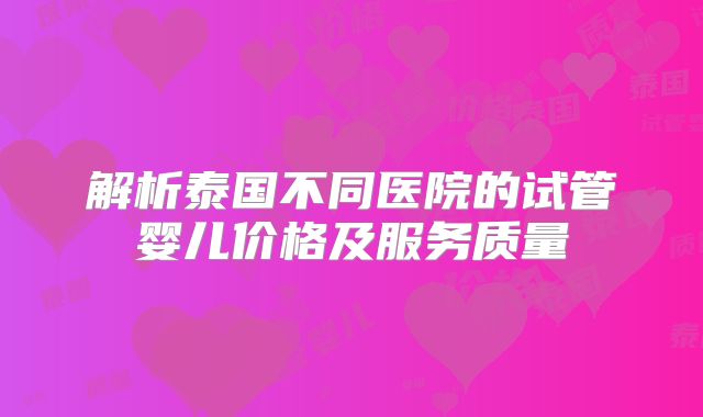 解析泰国不同医院的试管婴儿价格及服务质量