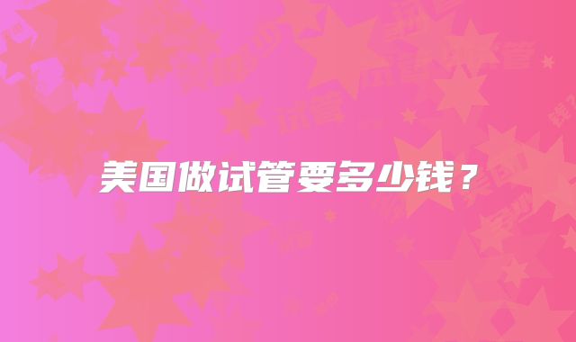 美国做试管要多少钱？