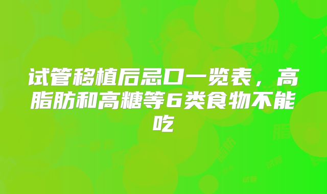 试管移植后忌口一览表，高脂肪和高糖等6类食物不能吃