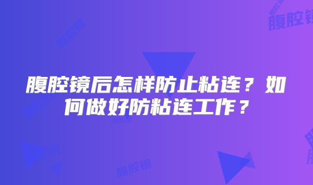 腹腔镜后怎样防止粘连？如何做好防粘连工作？