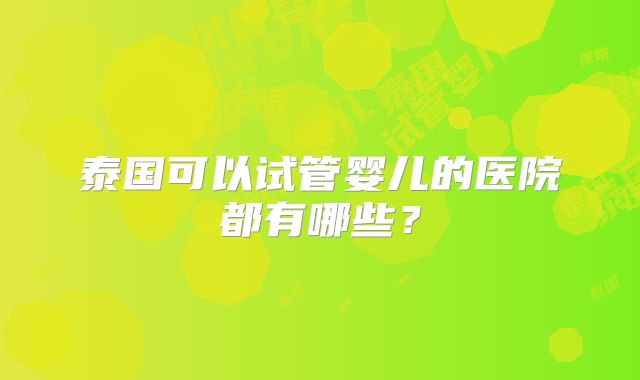 泰国可以试管婴儿的医院都有哪些？