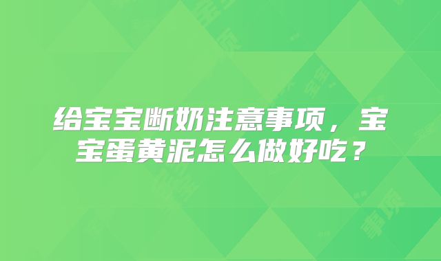 给宝宝断奶注意事项,宝宝蛋黄泥怎么做好吃?