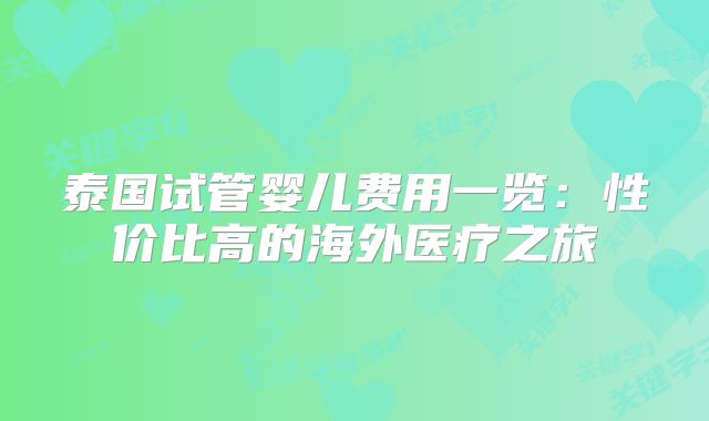 泰国试管婴儿费用一览：性价比高的海外医疗之旅