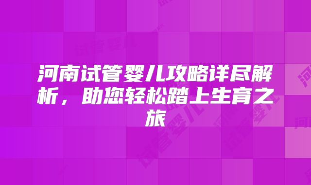 河南试管婴儿攻略详尽解析，助您轻松踏上生育之旅