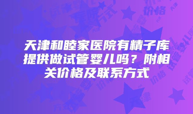 天津和睦家医院有精子库提供做试管婴儿吗?附相关价格及联系方式