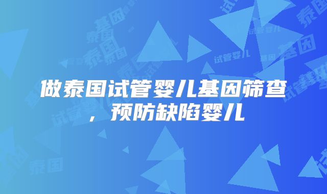 做泰国试管婴儿基因筛查，预防缺陷婴儿