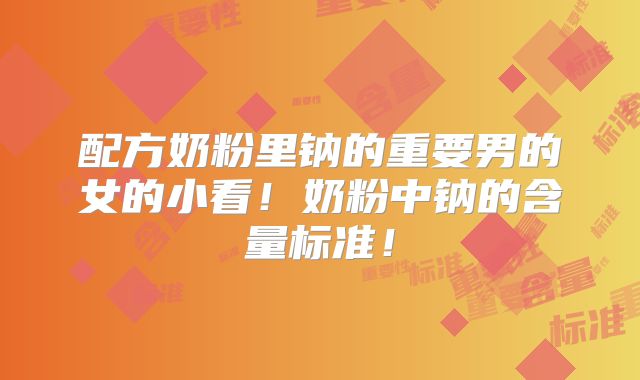 配方奶粉里钠的重要男的女的小看！奶粉中钠的含量标准！