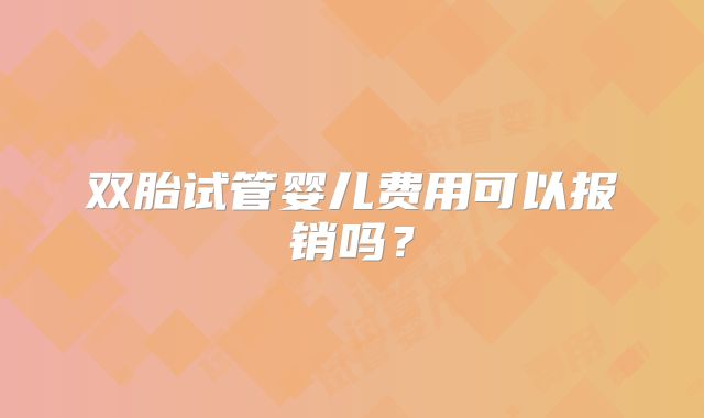 双胎试管婴儿费用可以报销吗？