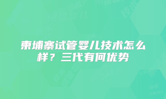 柬埔寨试管婴儿技术怎么样？三代有何优势
