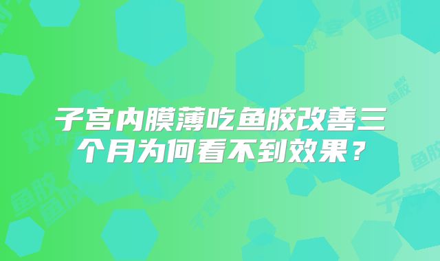 子宫内膜薄吃鱼胶改善三个月为何看不到效果?