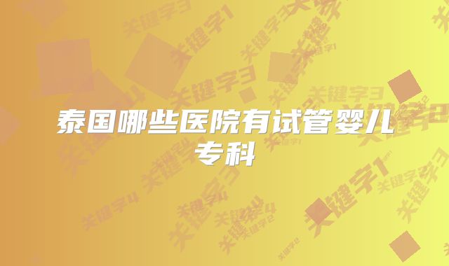 泰国哪些医院有试管婴儿专科