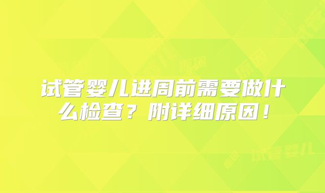 试管婴儿进周前需要做什么检查?附详细原因!