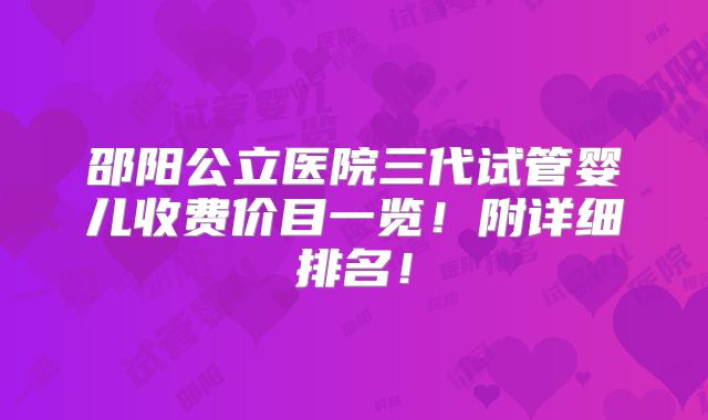 邵阳公立医院三代试管婴儿收费价目一览!附详细排名!