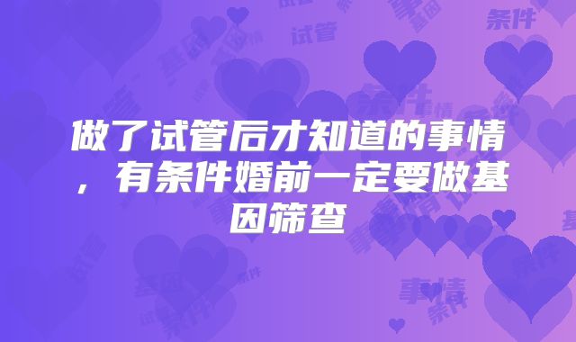 做了试管后才知道的事情，有条件婚前一定要做基因筛查