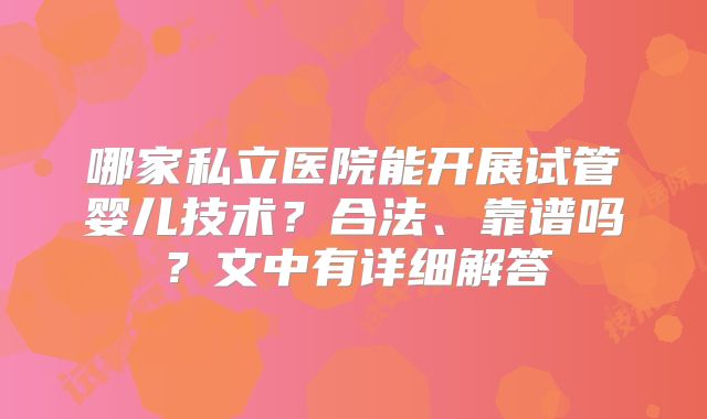 哪家私立医院能开展试管婴儿技术？合法、靠谱吗？文中有详细解答