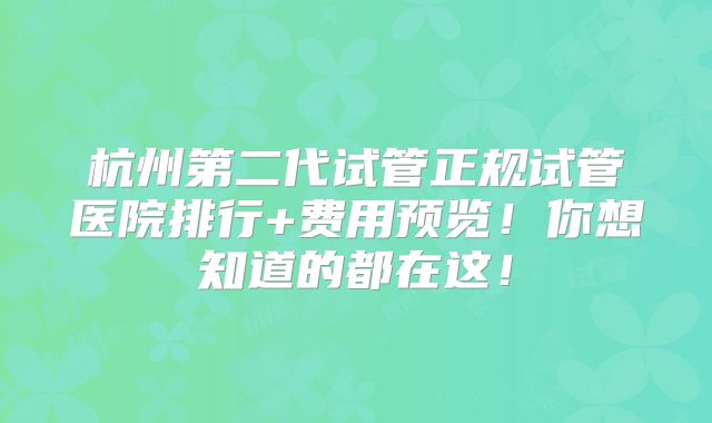 杭州第二代试管正规试管医院排行+费用预览!你想知道的都在这!