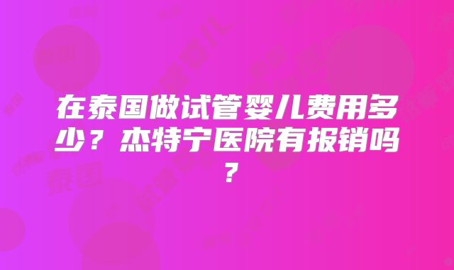 在泰国做试管婴儿费用多少？杰特宁医院有报销吗？