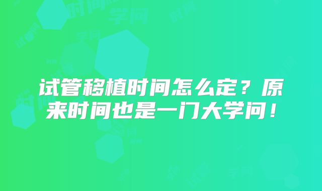 试管移植时间怎么定？原来时间也是一门大学问！