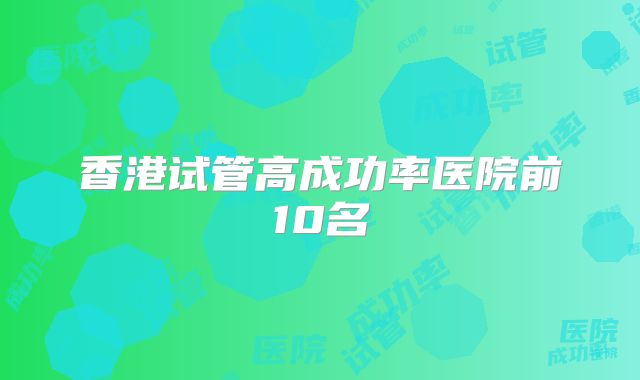 香港试管高成功率医院前10名