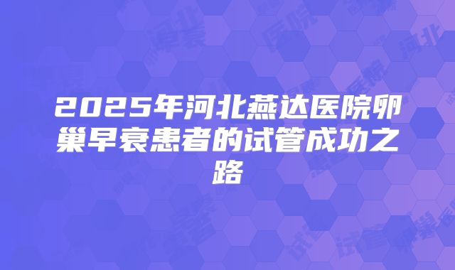 2025年河北燕达医院卵巢早衰患者的试管成功之路