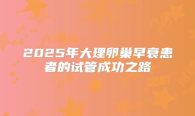2025年大理卵巢早衰患者的试管成功之路