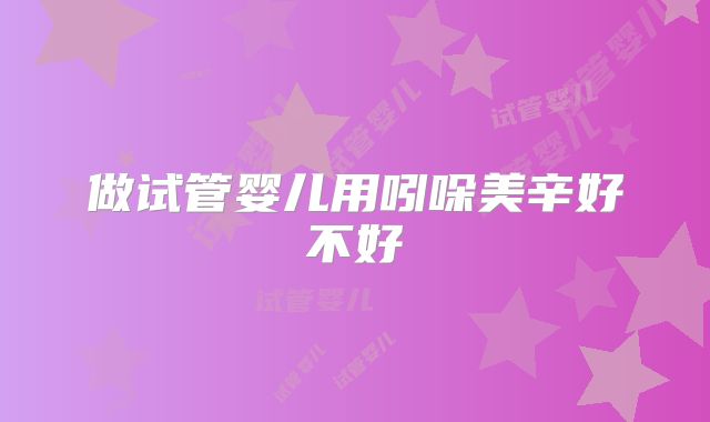 做试管婴儿用吲哚美辛好不好