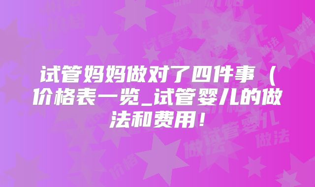 试管妈妈做对了四件事(价格表一览_试管婴儿的做法和费用!