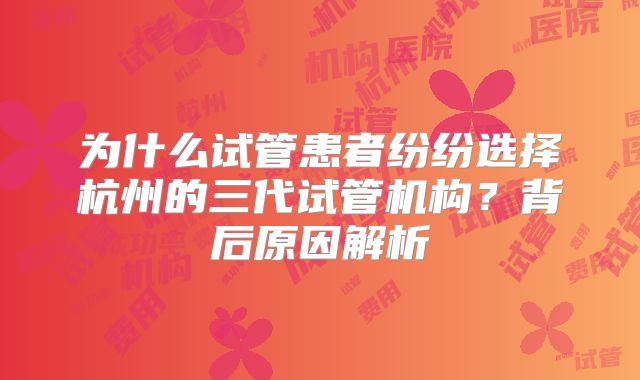 为什么试管患者纷纷选择杭州的三代试管机构?背后原因解析